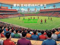 AC米兰主场气氛热烈，球队备战面对强敌