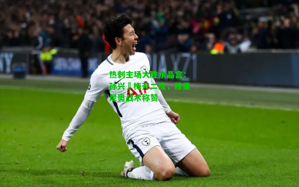 热刺主场大胜水晶宫：孙兴慜梅开二度，穆里尼奥战术称赞