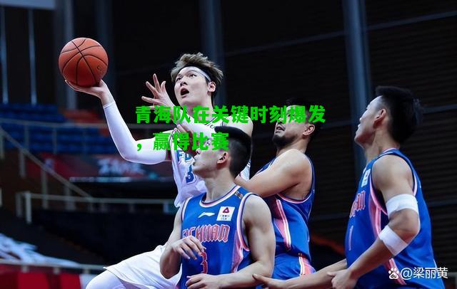 青海队在关键时刻爆发，赢得比赛