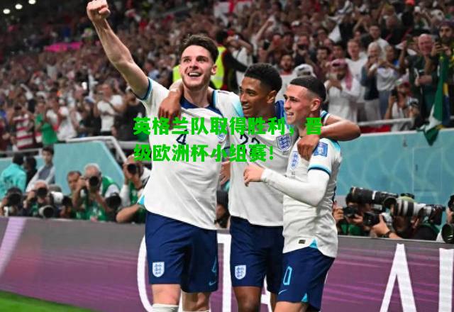 英格兰队取得胜利，晋级欧洲杯小组赛！