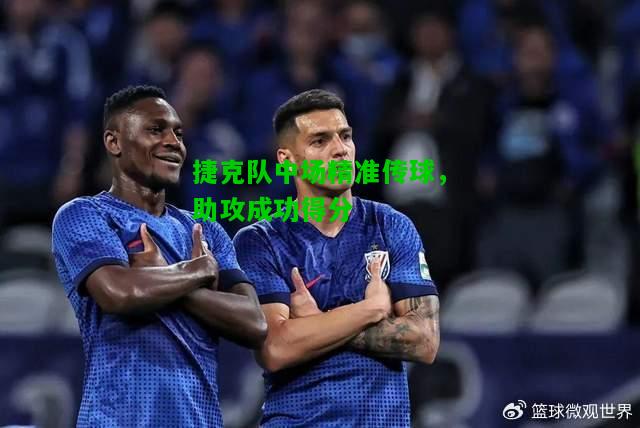 捷克队中场精准传球，助攻成功得分